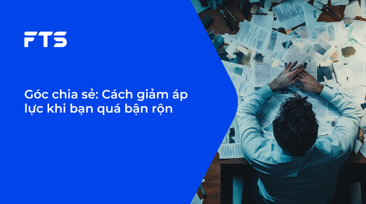 Góc chia sẻ: Cách giảm áp lực khi bạn quá bận rộn