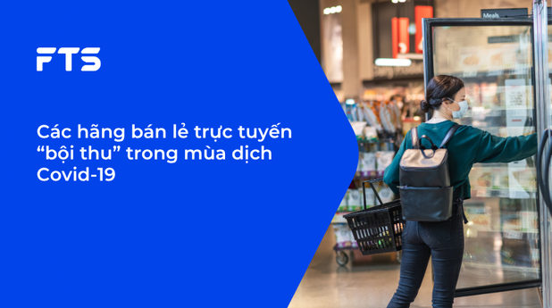 Các hãng bán lẻ trực tuyến “bội thu” trong mùa dịch Covid-19