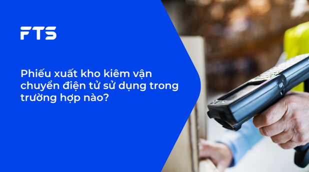 Phiếu xuất kho kiêm vận chuyển điện tử sử dụng trong trường hợp nào?