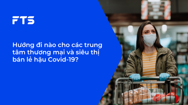 Hướng đi nào cho các trung tâm thương mại và siêu thị bán lẻ hậu Covid-19?