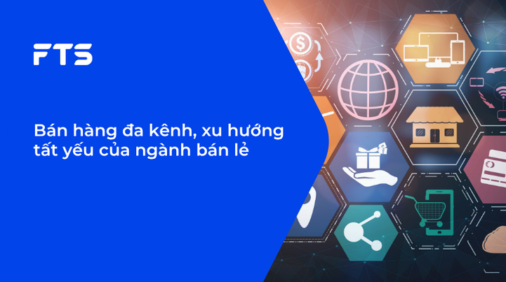 Bán hàng đa kênh, xu hướng tất yếu của ngành bán lẻ