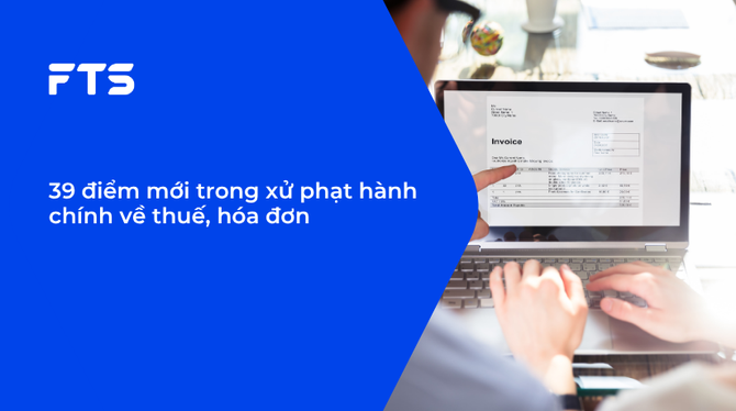 39 điểm mới trong xử phạt hành chính về thuế, hóa đơn