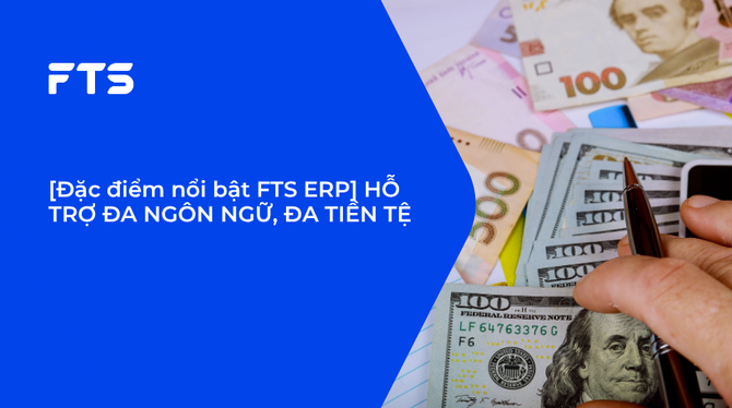 [Đặc điểm nổi bật FTS ERP] HỖ TRỢ ĐA NGÔN NGỮ, ĐA TIỀN TỆ