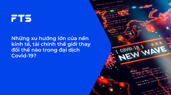 Những xu hướng lớn của nền kinh tế, tài chính thế giới thay đổi thế nào trong đại dịch Covid-19?