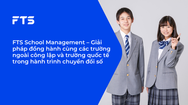 FTS School Management – Giải pháp đồng hành cùng các trường ngoài công lập và trường quốc tế trong hành trình chuyển đổi số