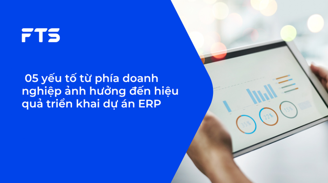 05 yếu tố từ phía doanh nghiệp ảnh hưởng đến hiệu quả triển khai dự án ERP