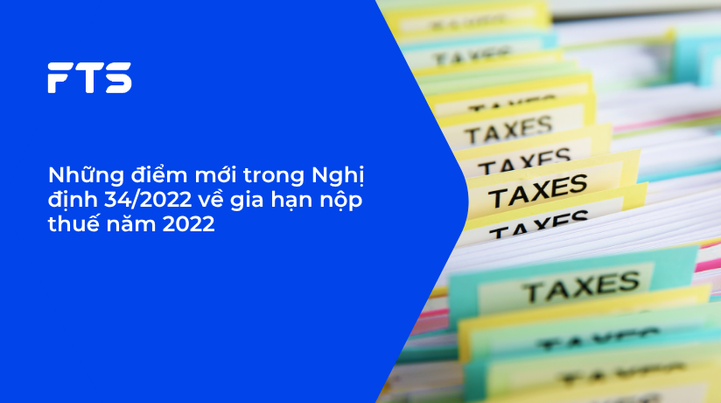 Những điểm mới trong Nghị định 34/2022 về gia hạn nộp thuế năm 2022