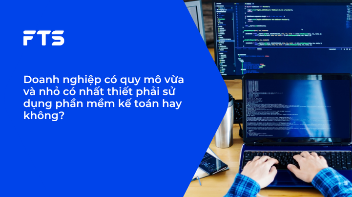 Doanh nghiệp có quy mô vừa và nhỏ có nhất thiết phải sử dụng phần mềm kế toán hay không?