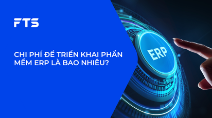 CHI PHÍ ĐỂ TRIỂN KHAI PHẦN MỀM ERP LÀ BAO NHIÊU?