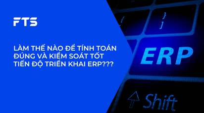 LÀM THẾ NÀO ĐỂ TÍNH TOÁN ĐÚNG VÀ KIỂM SOÁT TỐT TIẾN ĐỘ TRIỂN KHAI  ERP???