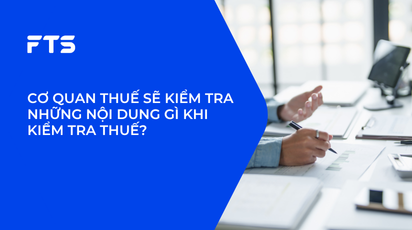 CƠ QUAN THUẾ SẼ KIỂM TRA NHỮNG NỘI DUNG GÌ KHI KIỂM TRA THUẾ?