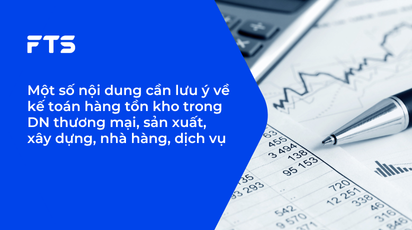 Một số nội dung cần lưu ý về kế toán hàng tồn kho trong DN thương mại, sản xuất, xây dựng, nhà hàng, dịch vụ