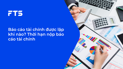 Báo cáo tài chính được lập khi nào? Thời hạn nộp báo cáo tài chính