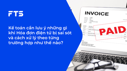 Kế toán cần lưu ý những gì khi Hóa đơn điện tử bị sai sót và cách xử lý theo từng trường hợp như thế nào?