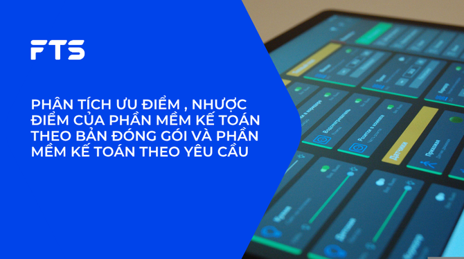 PHÂN TÍCH ƯU ĐIỂM , NHƯỢC ĐIỂM CỦA PHẦN MỀM KẾ TOÁN THEO BẢN ĐÓNG GÓI VÀ PHẦN MỀM KẾ TOÁN THEO YÊU CẦU