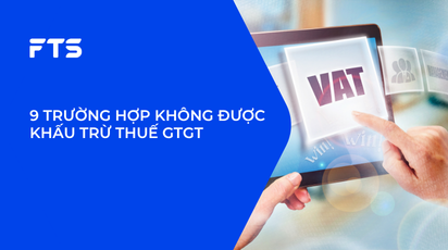 9 TRƯỜNG HỢP KHÔNG ĐƯỢC KHẤU TRỪ THUẾ GTGT