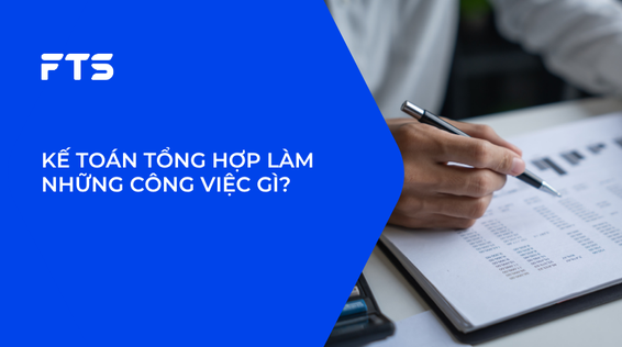 KẾ TOÁN TỔNG HỢP LÀM NHỮNG CÔNG VIỆC GÌ?