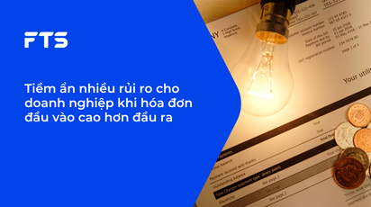 Tiềm ẩn nhiều rủi ro cho doanh nghiệp khi hóa đơn đầu vào cao hơn đầu ra