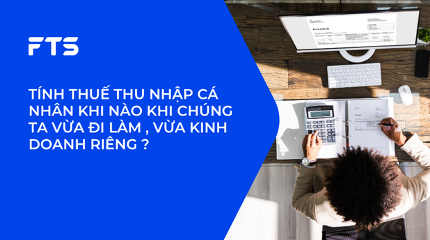 TÍNH THUẾ THU NHẬP CÁ NHÂN KHI NÀO KHI CHÚNG TA VỪA ĐI LÀM , VỪA KINH DOANH RIÊNG ?