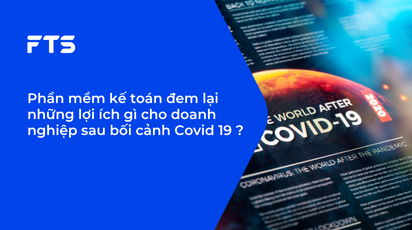 Phần mềm kế toán đem lại những lợi ích gì cho doanh nghiệp sau bối cảnh Covid 19 ?