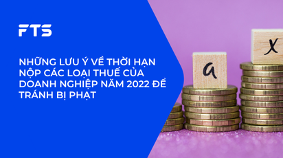 NHỮNG LƯU Ý VỀ THỜI HẠN NỘP CÁC LOẠI THUẾ CỦA DOANH NGHIỆP NĂM 2022 ĐỂ TRÁNH BỊ PHẠT