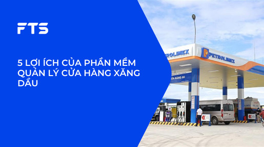 5 LỢI ÍCH CỦA PHẦN MỀM QUẢN LÝ CỬA HÀNG XĂNG DẦU