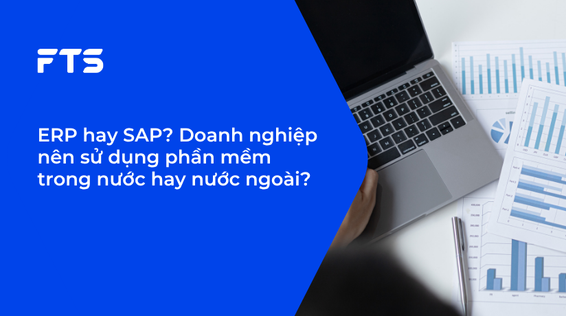 ERP hay SAP? Doanh nghiệp nên sử dụng phần mềm trong nước hay nước ngoài?