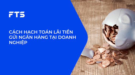CÁCH HẠCH TOÁN LÃI TIỀN GỬI NGÂN HÀNG TẠI DOANH NGHIỆP