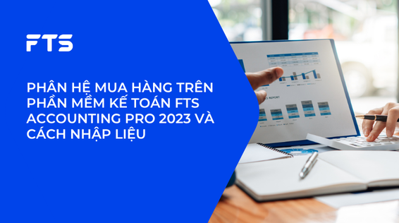 PHÂN HỆ MUA HÀNG TRÊN PHẦN MỀM KẾ TOÁN FTS ACCOUNTING PRO 2023 VÀ CÁCH NHẬP LIỆU
