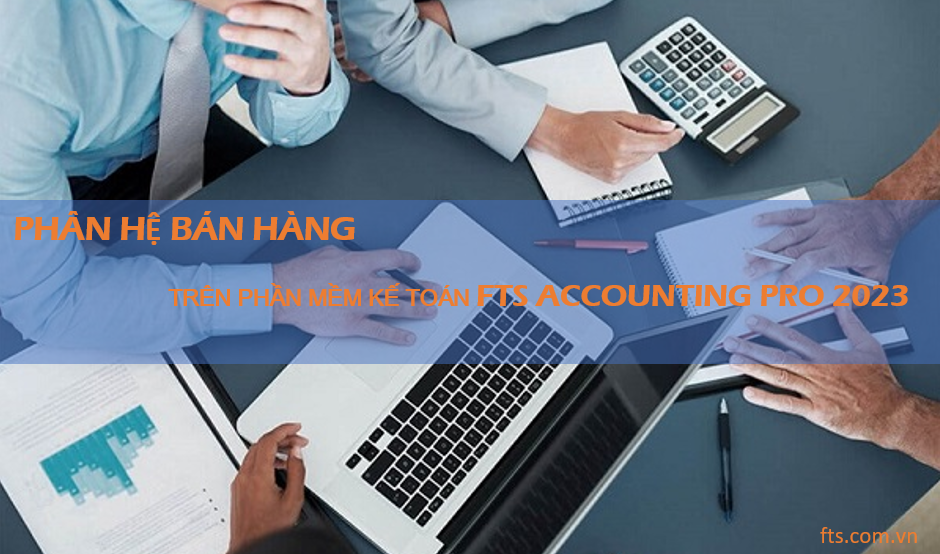 PHÂN HỆ BÁN HÀNG TRÊN PHẦN MỀM KẾ TOÁN FTS ACCOUNTING PRO 2023