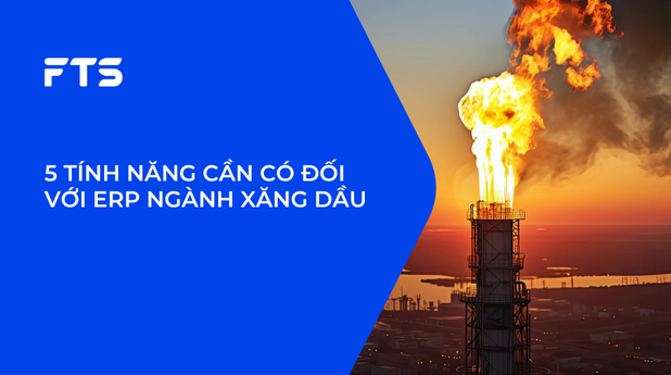 5 TÍNH NĂNG CẦN CÓ ĐỐI VỚI ERP NGÀNH XĂNG DẦU