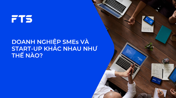 DOANH NGHIỆP SMEs VÀ START-UP KHÁC NHAU NHƯ THẾ NÀO?
