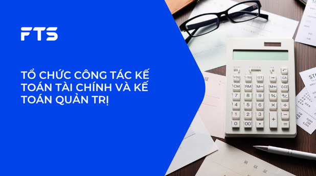 TỔ CHỨC CÔNG TÁC KẾ TOÁN TÀI CHÍNH VÀ KẾ TOÁN QUẢN TRỊ