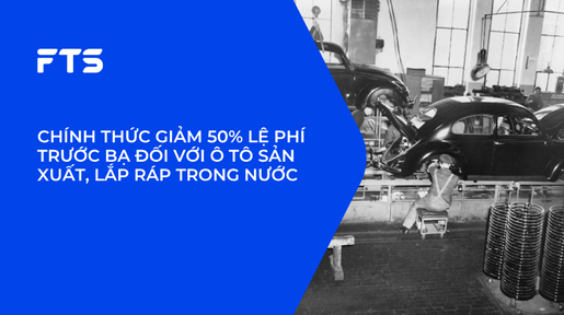 CHÍNH THỨC GIẢM 50% LỆ PHÍ TRƯỚC BẠ ĐỐI VỚI Ô TÔ SẢN XUẤT, LẮP RÁP TRONG NƯỚC