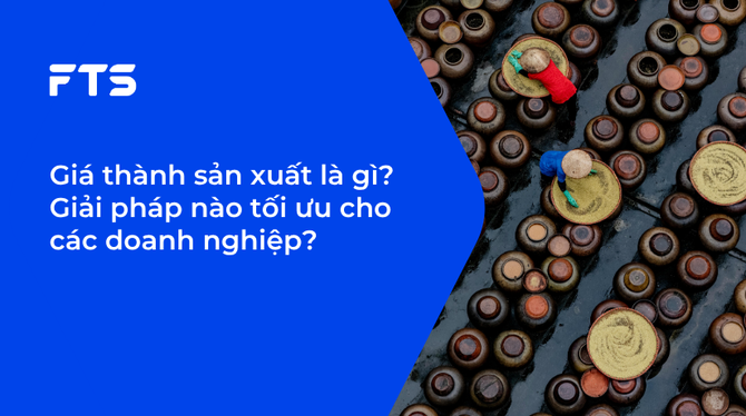 Giá thành sản xuất là gì? Giải pháp nào tối ưu cho các doanh nghiệp?