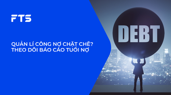 QUẢN LÍ CÔNG NỢ CHẶT CHẼ? THEO DÕI BÁO CÁO TUỔI NỢ