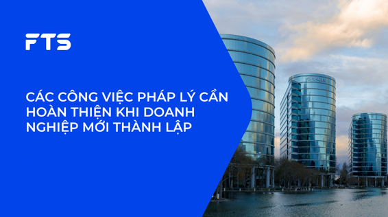 CÁC CÔNG VIỆC PHÁP LÝ CẦN HOÀN THIỆN KHI DOANH NGHIỆP MỚI THÀNH LẬP