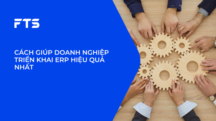 CÁCH GIÚP DOANH NGHIỆP TRIỂN KHAI ERP HIỆU QUẢ NHẤT