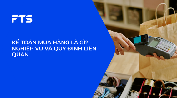 KẾ TOÁN MUA HÀNG LÀ GÌ? NGHIỆP VỤ VÀ QUY ĐỊNH LIÊN QUAN.