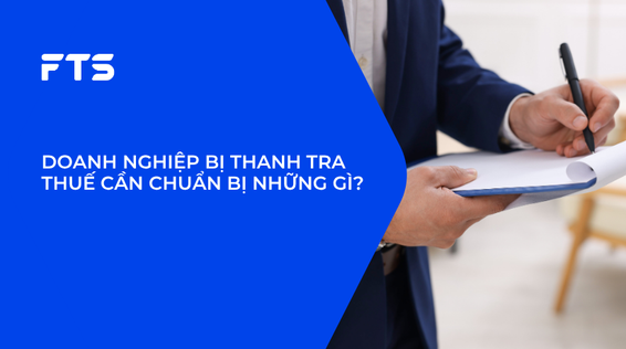 DOANH NGHIỆP BỊ THANH TRA THUẾ CẦN CHUẨN BỊ NHỮNG GÌ?