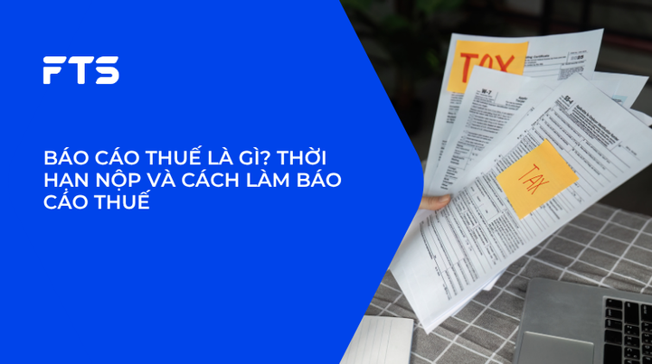 BÁO CÁO THUẾ LÀ GÌ? THỜI HẠN NỘP VÀ CÁCH LÀM BÁO CÁO THUẾ