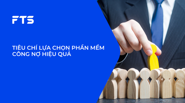 TIÊU CHÍ LỰA CHỌN PHẦN MỀM CÔNG NỢ HIỆU QUẢ