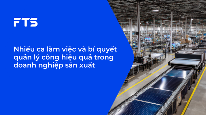 Nhiều ca làm việc và bí quyết quản lý công hiệu quả trong doanh nghiệp sản xuất