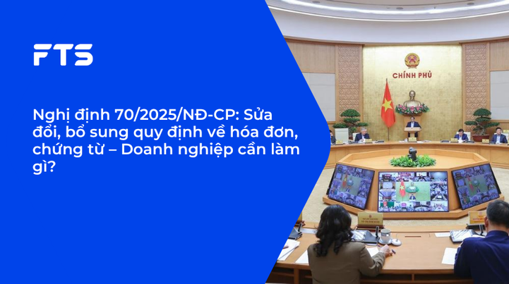 Nghị định 70/2025/NĐ-CP: Sửa đổi, bổ sung quy định về hóa đơn, chứng từ – Doanh nghiệp cần làm gì?
