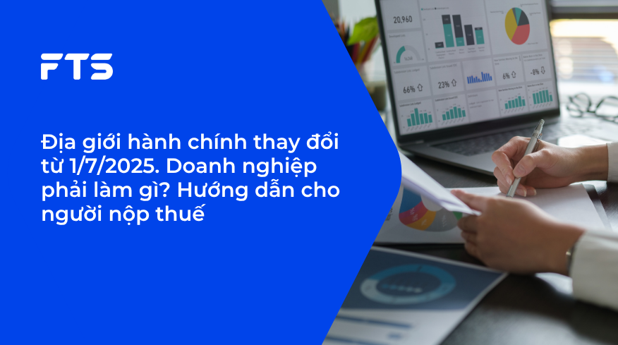 Địa giới hành chính thay đổi từ 1/7/2025. Doanh nghiệp phải làm gì? Hướng dẫn cho người nộp thuế