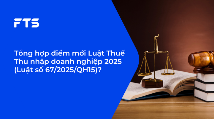 Tổng hợp điểm mới Luật Thuế Thu nhập doanh nghiệp 2025 (Luật số 67/2025/QH15)?