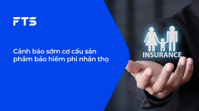 Cảnh báo sớm cơ cấu sản phẩm bảo hiểm phi nhân thọ