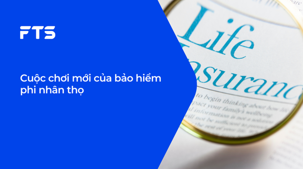 Cuộc chơi mới của bảo hiểm phi nhân thọ