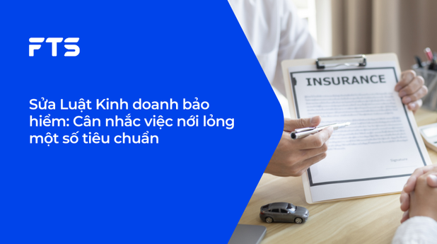 Sửa Luật Kinh doanh bảo hiểm: Cân nhắc việc nới lỏng một số tiêu chuẩn