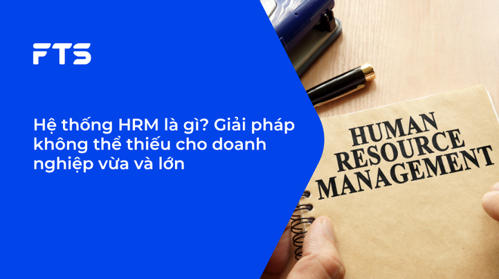 Hệ thống HRM là gì? Giải pháp không thể thiếu cho doanh nghiệp vừa và lớn